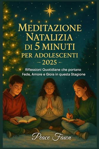 MEDITAZIONE NATALIZIA DI 5 MINUTI PER ADOLESCENTI 2025: Riflessioni Quotidiane che portano Fede, Amore e Gioia in questa Stagion