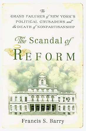 The Scandal of Reform: The Grand Failures of New York's Political Crusaders and the Death of Nonpartisanship book cover