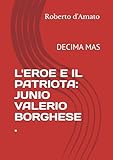 L'EROE E IL PATRIOTA: JUNIO VALERIO BORGHESE .: DECIMA MAS