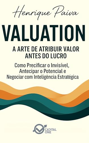 Valuation — A Arte de Atribuir Valor Antes do Lucro: Como Precificar o Invisível, Antecipar o Potencial e Negociar com Inteligência Estratégica (Business Essential) - Júnior, José Henrique