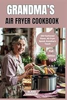 GRANDMA’S AIR FRYER COOKBOOK: Old-Fashioned Flavor, Air Fryer Speed, Grandma’s Touch B0F5MP4BW4 Book Cover