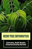  Neem Tree Information: Cultivation, Health Benefits, Extraction,Growing And Uses: Neem Tree Benefits And Uses (English Edition)