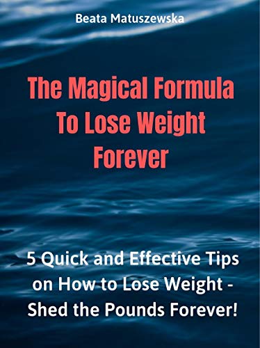 The Magical Formula To Lose Weight Forever 5 Quick And Effective Tips On How To Lose Weight Shed The Pounds Forever Kindle Edition By Matuszewska Beata Health Fitness Dieting