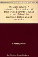 The violin column: A collection of articles for both teachers and parents focusing on care of the violin, practicing, technique, and motivation 0918265002 Book Cover