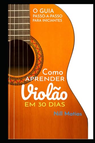 Como Aprender Violão em 30 Dias: O Guia Passo-a-Passo Para Inciantes (Violão Sem Dor de Cabeça) (Portuguese Edition)
