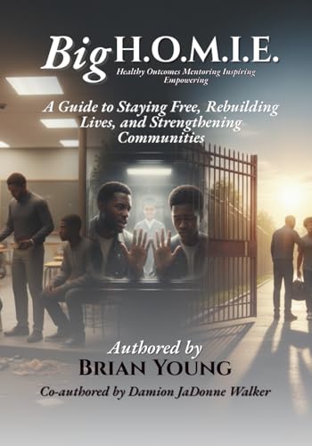 Big H.O.M.I.E.: A Guide to Staying Free, Rebuilding Lives, and Strengthening Communities