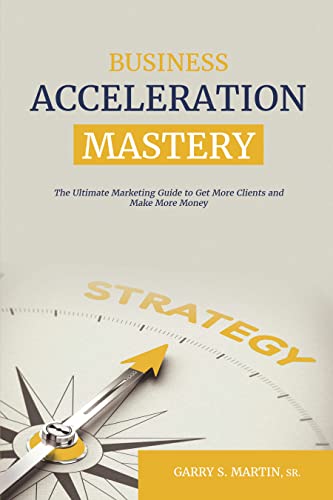 Business Acceleration Mastery: The Ultimate Marketing Guide to Get More Clients and Make More Money (English Edition)
