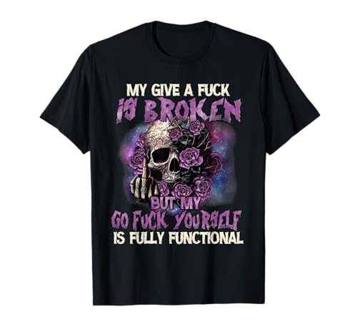 My Give A Fuck is Broken But My Go Fuck Yourself Skull Funny T-Shirt