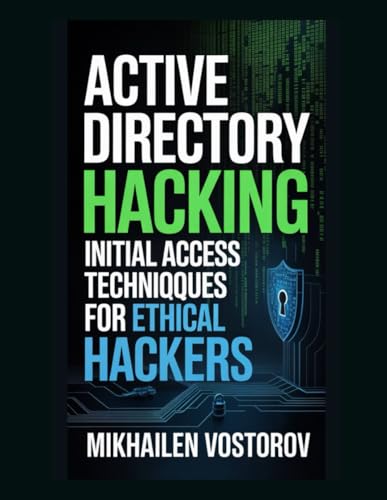 Active Directory Hacking: Initial Access Techniques For Ethical Hackers (Active Directory Exploited: The Complete Ethical Hacker’S Collection)