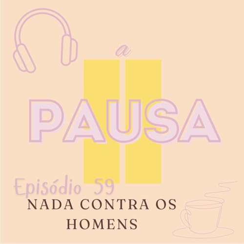 Epis&oacute;dio 59 : Nada contra os homens