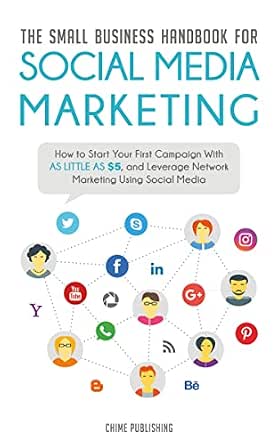 The Small Business Handbook for Social Media Marketing: How to Start Your First Campaign With as Little as $5, and Leverage Network Marketing Using Social Media