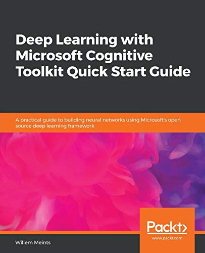 Deep Learning with Microsoft Cognitive Toolkit Quick Start Guide: A practical guide to building neural networks using Microsoft's open source deep learning framework view 2