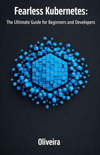 Fearless Kubernetes: The Ultimate Guide for Beginners and Developers: Master Container Orchestration, Pods, and Clusters from Zero to Production (The ... (Modern Cloud & DevOps Engineering Book 2)