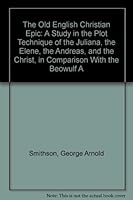 The Old English Christian Epic: A Study in the Plot Technique of the Juliana, the Elene, the Andreas, and the Christ, in Comparison With the Beowulf A 0877530505 Book Cover