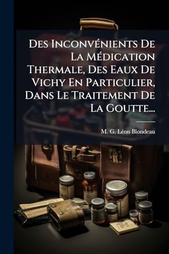 Des Inconvénients De La Médication Thermale, Des Eaux De Vichy En Particulier, Dans Le Traitement De La Goutte... (French Edition)