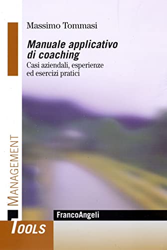 Manuale Applicativo Di Coaching. Casi Aziendali, Esperienze Ed Esercizi Pratici