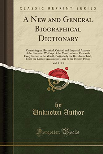 A New and General Biographical Dictionary, Vol. 7 of 8: Containing an Historical, Critical, and Impartial Account of the Lives and Writings of the ... the British and Irish, From the Earliest Acc
