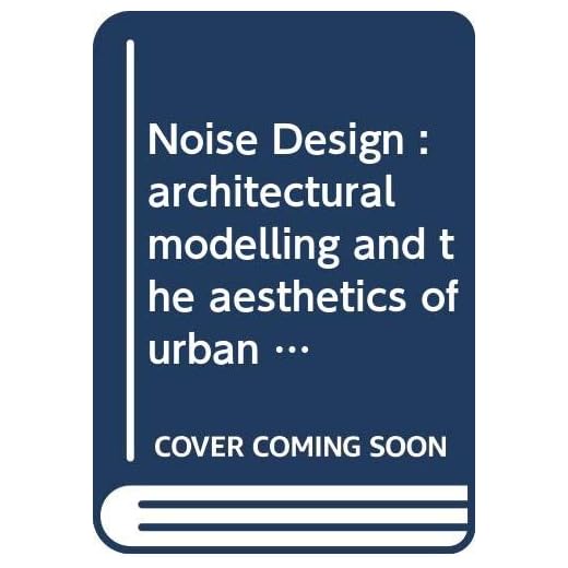 Noise Design : architectural modelling and the aesthetics of urban acoustic space