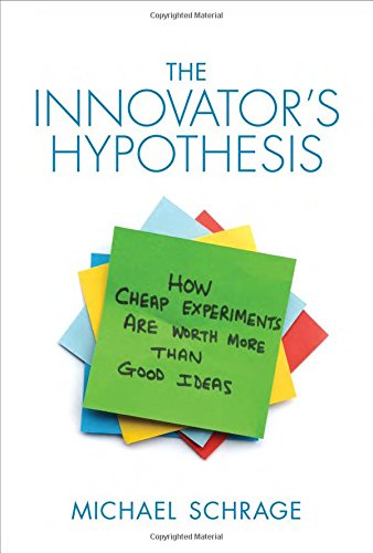 Michael SchrageThe Innovator's Hypothesis: How Cheap Experiments Are Worth More Than Good Ideas