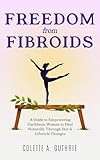 Freedom from Fibroids: A Guide to Empowering Caribbean Women to Heal Naturally Through Diet & Lifestyle Changes