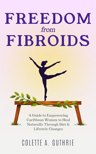 Freedom from Fibroids: A Guide to Empowering Caribbean Women to Heal Naturally Through Diet & Lifestyle Changes