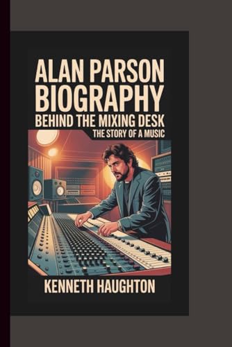 ALAN PARSON BIOGRAPHY: Behind the Mixing Desk – The Story of a Music.