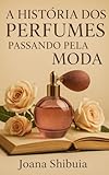 A História dos perfumes: Passando pela moda (Portuguese Edition)