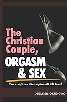 The Christian Couple, Orgasm and Sex: How a wife can have orgasm all the time B08DBHD3K6 Book Cover
