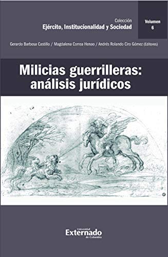 Milicias guerrilleras: análisis jurídicos. Volúmen 6 - BARBOSA CASTILLO, Gerardo CORREA HENAO, Magdalena CIRO GÓMEZ, Andrés Rolando