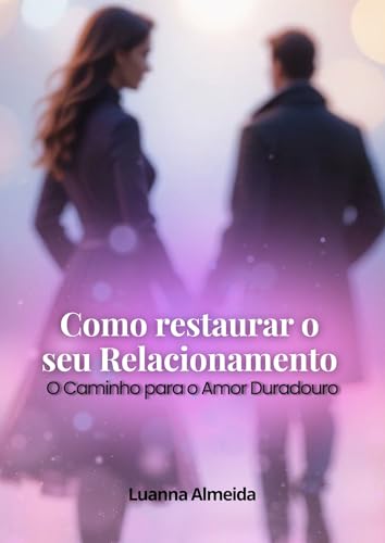 Como Restaurar o seu Relacionamento - O Caminho para o amor Durad...