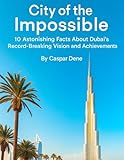 City of the Impossible: 10 Astonishing Facts About Dubai’s Record-Breaking Vision and Achievements