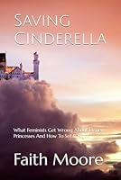 Saving Cinderella: What Feminists Get Wrong About Disney Princesses And How To Set It Right 1790657563 Book Cover