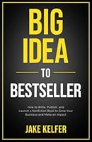 Big Idea To Bestseller: How to Write, Publish, and Launch a Nonfiction Book To Grow Your Business and Make an Impact 1737828316 Book Cover