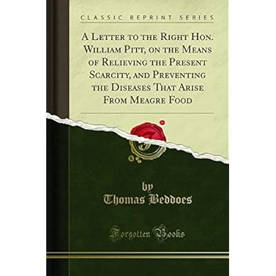 A Letter to the Right Hon. William Pitt, on the Means of Relieving the Present Scarcity, and Preventing the Diseases That Arise from Meagre Food