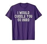 Funny Adult Cute | I Would Cuddle You So Hard T-Shirt