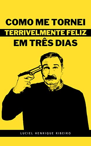 Como Me Tornei Terrivelmente Feliz Em Três Dias