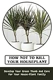 How Not To Kill Your Houseplant: Develop Your Green Thumb And Care For Your House-Plant Family: How To Make Money From The Houseplants