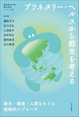 プラネタリー・ヘルスから都市を考える――都市・環境・人間をめぐる複眼的アプローチ (横浜国立大学都市科学シリーズ 1)