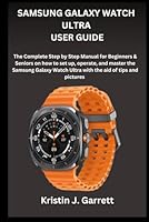 SAMSUNG GALAXY WATCH ULTRA USER GUIDE: The Complete Step by Step Manual for Beginners & Seniors on how to set up, operate, and master the Samsung Galaxy Watch Ultra with the aid of tips and pictures B0DCL431QH Book Cover