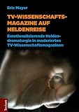  TV-Wissenschaftsmagazine auf Heldenreise: Emotionalisierende Heldendramaturgie in moderierten TV-Wissenschaftsmagazinen