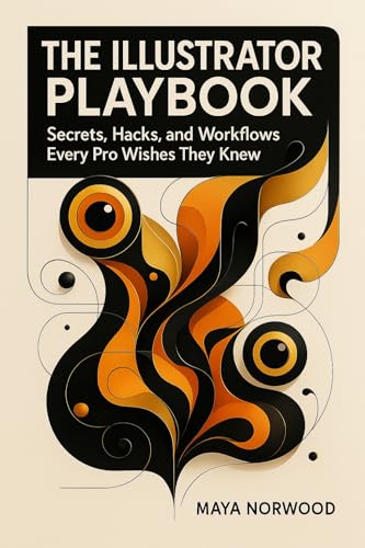 The Illustrator Playbook: Secrets, Hacks, and Workflows Every Pro Wishes They Knew (The Computer and Graphics Design Mastery Series)