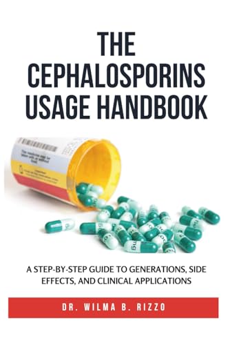 THE CEPHALOSPORINS USAGE HANDBOOK: A Step-by-Step Guide to Generations, Side Effects, and Clinical Applications (The Essential Drug Usage Series: Mastering Safe and Effective Pharmacotherapy)