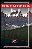 GUIA PRACTICA VIAJE BANFF NATIONAL PARK. Incluye APP con AUDIOGUIA y Rutas de Navegación: Que ver y que hacer en un Viaje a Banff. Rutas en Coche y a Pie con APP de Navegación