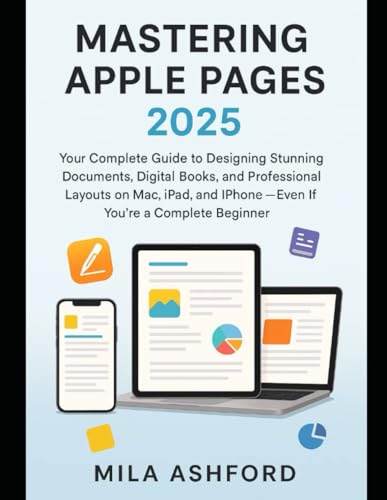 Mastering Apple Pages 2025: Your Complete Guide to Designing Stunning Documents, Digital Books, and...