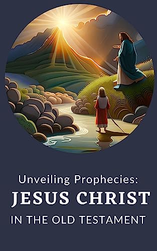 Unveiling Prophecies: Jesus Christ in the Old Testament: Explains each