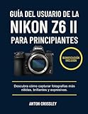 GUÍA DEL USUARIO DE LA NIKON Z6 II PARA PRINCIPIANTES: Descubra cómo capturar fotografías más nítidas, brillantes y expresivas.