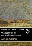 Wanderings in Anglo-Saxon Britain - Arthur Weigall 