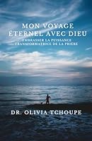 MON VOYAGE ÉTERNEL AVEC DIEU: EMBRASSER LA PUISSANCE TRANSFORMATRICE DE LA PRIÈRE (French Edition) 1257986163 Book Cover