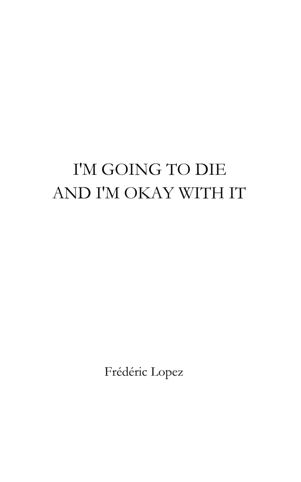 I am going to die and i’m okay with it
