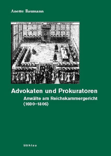 Advokaten und Prokuratoren. Anwälte am Reichskammergericht (1690-1806) (Quellen und Forschungen zur höchsten Gerichtsbarkeit im Alten Reich)